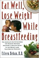 Eat Well, Lose Weight While Breastfeeding: The Complete Nutrition Book for Nursing Mothers, Including a Healthy Guide to the Weight Loss Your Doctor Promised