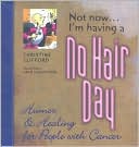Not Now I'm Having a No Hair Day: Humor and Healing for People with Cancer