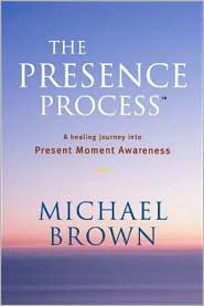 The Presence Process: A Healing Journey Into Present Moment Awareness