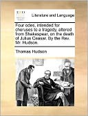 Four odes, intended for choruses to a tragedy, altered from Shakespear, on the death of Julius Ceasar. By the Rev. Mr. Hudson.