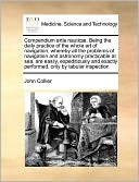Compendium artis nautic . Being the daily practice of the whole art of navigation; whereby all the problems of navigation and astronomy practicable at sea, are easily, expeditiously and exactly performed, only by tabular inspection