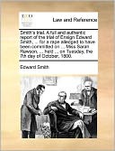 Smith's trial. A full and authentic report of the trial of Ensign Edward Smith, ... for a rape alledged to have been committed on ... Miss Sarah Rawson, ... held ... on Tuesday, the 7th day of October, 1800.