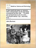A new practical essay on cancers: ... With a dissertation on the disorders occasioned by the milk; ... To which are annexed accounts of cures, ... The fourth edition. By J. Burrows, M.D, ...