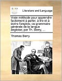 Vraie m thode pour apprendre facilement parler, lire et crire l'anglois; ou grammaire g n rale de la langue angloise; par Th. Berry, ...