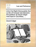 Unto the Right Honourable the Lords of Council and Session, the petition of David Edgar merchant in Dumfries, ...