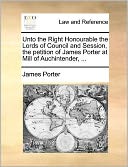 Unto the Right Honourable the Lords of Council and Session, the petition of James Porter at Mill of Auchintender, ...