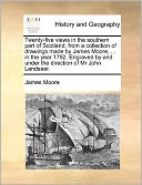 Twenty-five views in the southern part of Scotland, from a collection of drawings made by James Moore, ... in the year 1792. Engraved by and under the direction of Mr John Landseer.