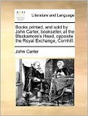 Books printed, and sold by John Carter, bookseller, at the Blackamore's Head, opposite the Royal Exchange, Cornhill.