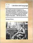 The youth's pocket-companion: or, universal preceptor. Containing what is absolutely necessary for every young man to know and practise, under the following heads, viz. A compleat grammar of the English language, ... By George Wilson, ...
