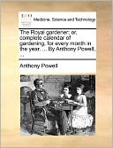 The Royal gardener; or, complete calendar of gardening, for every month in the year. ... By Anthony Powell, ...