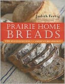 Prairie Home Breads: 150 Splendid Recipes from America's Breadbasket