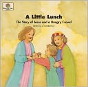 A Little Lunch: The Story of Jesus and the Hungry Crowd