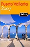 Fodor's Puerto Vallarta 2007: With Excursions to Guadalajara, San Blas, and Inland Mountain Towns