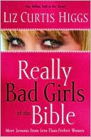 Really Bad Girls of the Bible: More Lessons from Less-Than-Perfect Women