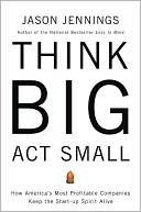 Think Big, Act Small: How America's Most Profitable Companies Keep the Start-Up Spirit Alive