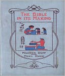 The Bible In It’s Making: The Most Wonderful Book in the World! A Religion/History Classic By Mildred Duff!