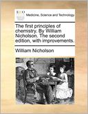 The first principles of chemistry. By William Nicholson. The second edition, with improvements.