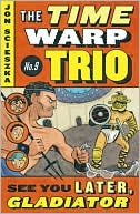 See You Later, Gladiator (The Time Warp Trio Series #9)
