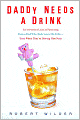 Daddy Needs a Drink: An Irreverent Look at Parenting from a Dad Who Truly Loves His Kids - Even When They're Driving Him Nuts