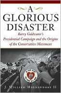 A Glorious Disaster: Barry Goldwater's Presidential Campaign and the Origins of the Conservative Movement