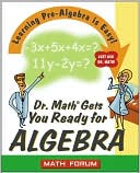 Dr. Math Gets You Ready for Algebra: Learning Pre-Algebra Is Easy! Just Ask Dr. Math!