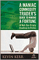 A Maniac Commodity Trader's Guide To Making A Fortune In The Market: A Not-So Crazy Roadmap to Riches