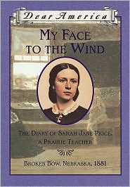 My Face to the Wind: The Diary of Sarah Jane Price, a Prairie Teacher, Broken Bow, Nebraska, 1881 (Dear America Series) by Jim Murphy: Book Cover