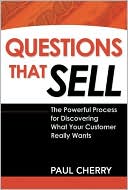 Questions That Sell: The Powerful Process for Discovering What Your Customer Really Wants