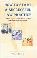 How to Start A Successful Law Practice: The New Lawyer's Guide to Opening an Office As A Solo or Small Firm Attorney