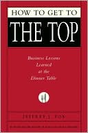 How to Get to the Top: Business Lessons Learned at the Dinner Table