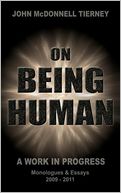 On Being Human: A Work in Progress: Monologues and Essays 2009-2011