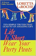 Life is Short-Wear Your Party Pants: Ten Simple Truths that Lead to an Amazing Life