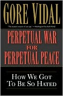 Perpetual War for Perpetual Peace: How We Got to Be So Hated