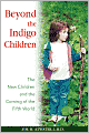 Beyond the Indigo Children: The New Children and the Coming of the Fifth World