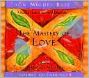 The Mastery of Love: A Practical Guide to the Art of Relationship