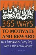 365 Ways to Motivate and Reward: Your Employees Every Day - With Little or No Money
