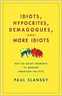 Idiots, Hypocrites, Demagogues, and More Idiots: Not-So-Great Moments in Modern American Politics