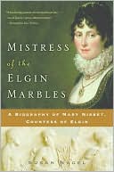 Mistress of the Elgin Marbles: A Biography of Mary Nisbet, Countess of Elgin
