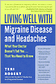 Living Well with Migraine Disease and Headaches: What Your Doctor Doesn't Tell You...That You Need to Know