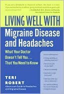 Living Well with Migraine Disease and Headaches: What Your Doctor Doesn't Tell You...That You Need to Know