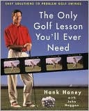 Only Golf Lesson You'll Ever Need: Hank Haney's Proven Method for Analyzing and Diagnosing Problem Golf Swings