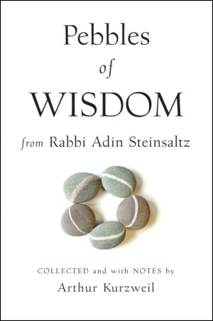 Pebbles of Wisdom From Rabbi Adin Steinsaltz: Collected and with Notes by Arthur Kurzweil