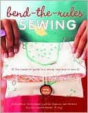 Bend-the-Rules Sewing: The Essential Guide to a Whole New Way to Sew