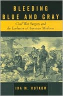 Bleeding Blue and Gray: Civil War Surgery and the Evolution of American Medicine