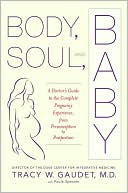 Body, Soul, and Baby: A Doctor's Guide to the Complete Pregnancy Experience, from Preconception to Postpartum
