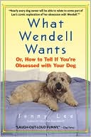 What Wendell Wants: Or, how to Tell if You're Obsessed with Your Dog