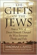 The Gifts of the Jews: How a Tribe of Desert Nomads Changed the Way Everyone Thinks and Feels