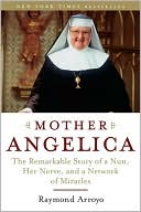 Mother Angelica: The Remarkable Story of a Nun, Her Nerve, and a Network of Miracles
