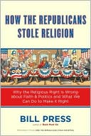 How the Republicans Stole Religion: Why the Religious Right Is Wrong about Faith and Politics and What We Can Do to Make It Right