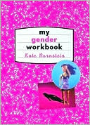 My Gender Workbook: How to Become a Real Man, a Real Woman, the Real You, or Something Else Entirely